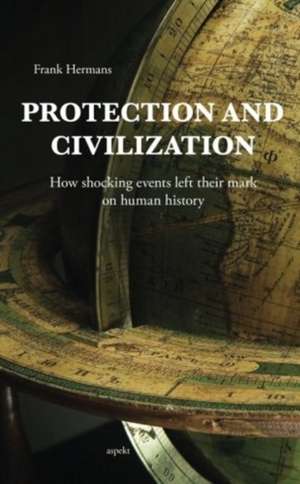 Protection & Civilization: How Shocking Events Left Their Mark on Human History de Frank Hermans PhD