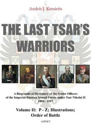 Last Tsar's Warriors - Volume II: P-Z: A Biographical Dictionary of the Senior Officers of the Imperial Russian Armed Forces Under Tsar Nikolai II 1894-1917 de Andris J Kursietis