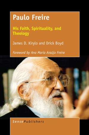 Paulo Freire: His Faith, Spirituality, and Theology de James D. Kirylo