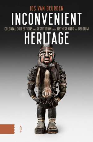 Inconvenient Heritage – Colonial Collections and Restitution in the Netherlands and Belgium de Jos Van Beurden