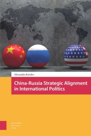 China–Russia Strategic Alignment in International Politics de Alexander Korolev