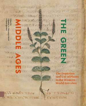 The Green Middle Ages – The Depiction and Use of Plants in the Western World 600–1600 de Claudine Chavannes–mazel