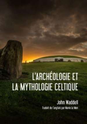 L'archéologie et la Mythologie Celtique de John Waddell