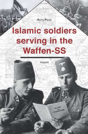 Islamic soldiers serving in the Waffen-SS de Perry Pierik