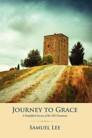 Journey to Grace: A Simplified Survey of the Old Testament de Samuel Lee