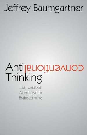 Anticonventional Thinking: The Creative Alternative to Brainstorming de Jeffrey Baumgartner