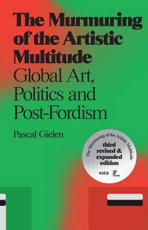 The Murmuring of the Artistic Multitude: Global Art, Politics and Post-Fordism de Pascal Gielen