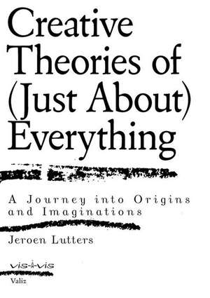 Creative Theories of (Just About) Everything de Jeroen Lutters