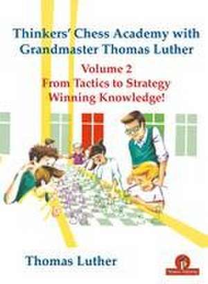 Thinkers' Chess Academy with Grandmaster Thomas Luther Vol 2: From Tactics to Strategy - Winning Knowledge! de Luther