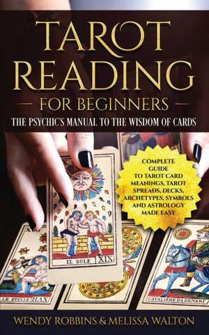 Tarot Reading For Beginners: A Complete Guide to Tarot Card Meanings, Tarot Spreads, Decks, Archetypes, Symbols and Astrology Made Easy de Wendy Robbins