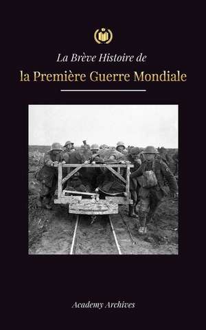 La Brève Histoire de la Première Guerre Mondiale de Academy Archives