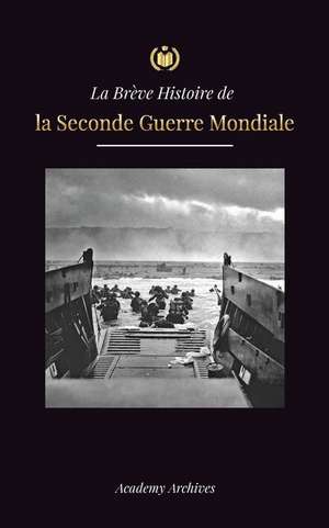 La Brève Histoire de la Seconde Guerre Mondiale: L'ascension d'Adolf Hitler, l'Allemagne nazie et le Troisième Reich, et les batailles, des blitzkrieg de Academy Archives