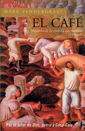 El Cafe: Historia de La Semilla Que Cambio El Mundo de Mark Pendergrast