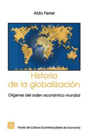 Historia de la Globalizacion: Origenes del Orden Economico Mundial de Aldo Ferrer