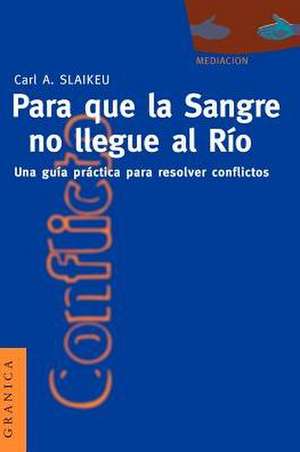 Para Que la Sangre No Llegue al Rio: Una Guia Practica Para Mediar en Disputas de Karl A. Slaikeu