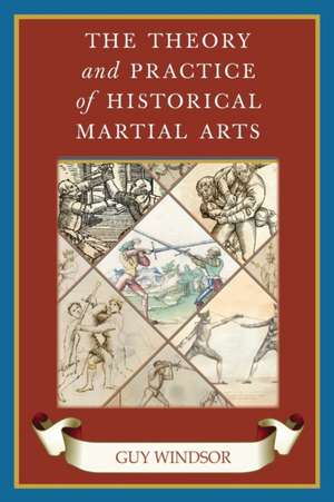 The Theory and Practice of Historical Martial Arts de Guy Windsor