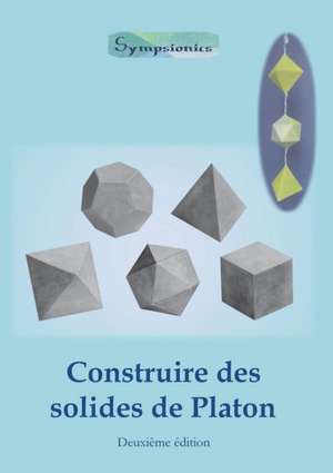 Construire des Solides de Platon: Comment construire des solides de Platon en papier ou en carton et dessiner des modèles de solides à la règle et au de Sympsionics Design