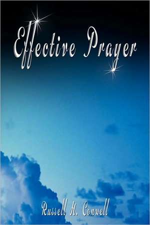 Effective Prayer by Russell H. Conwell (the Author of Acres of Diamonds): The Secret of the Ages, Secret of Power and Secret of Gold de Russell Conwell