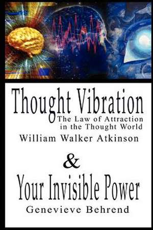 Thought Vibration or the Law of Attraction in the Thought World & Your Invisible Power: The Special and the General Theory, Second Edition de William Walker Atkinson