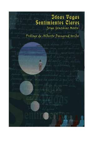 Ideas Vagas, Sentimientos Claros de Jorge Gonzalez Moore