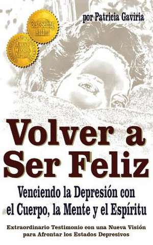 "Volver a Ser Feliz... Venciendo La Depresion Con El Cuerpo, La Mente y El Espiritu"