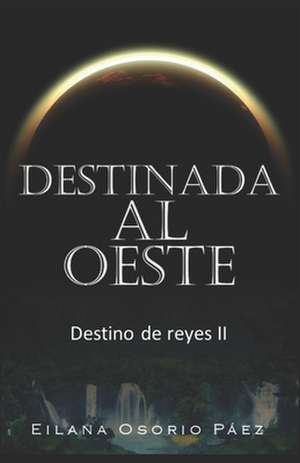 Destinada al Oeste: Destino de reyes de Eilana Osorio Paez