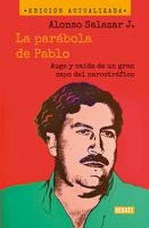 La Parábola de Pablo. Auge Y Caída de Un Gran Capo del Narcotráfico / Pablo's Pa Rable: The Rise and Fall of a Major Drug Kingpin de Alonso Salazar Jaramillo