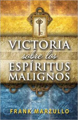 Victoria Sobre los Espiritus Malignos = Victory Over Evil Spirits de Frank Marzullo