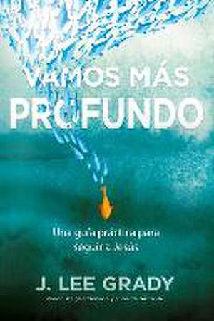 Vamos más profundo: Una guía práctica para seguir a Jesús de J. Lee Grady