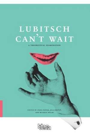 Lubitsch Can′t Wait – A Collection of Ten Philosophical Discussions on Ernst Lubitsch′s Film Comedy de Ivana Novak