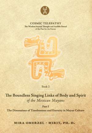 The Boundless Singing Links of Body and Spirit of the Mexican Mayans - Part I: The Dimensions of Timelessness and Eternity in Mayan Culture de Mira Omerzel -. Mirit