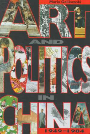 Art and Politics in China, 1949-1984 de Maria Galikowski