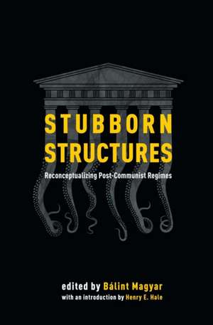 Stubborn Structures: Reconceptualizing Post-Communist Regimes de Bálint Magyar