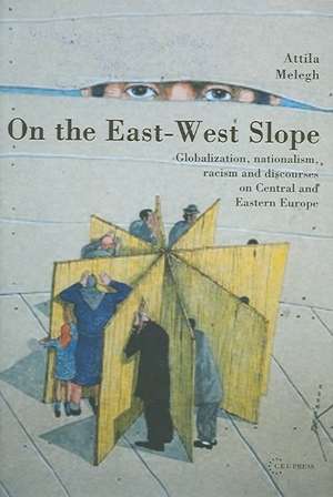 On the East-West Slope: Globalization, Nationalism, Racism and Discourses on Central and Eastern Europe de Attila Melegh