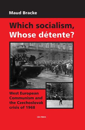 Which Socialism, Whose Detente?: West European Communism and the Czechoslovak Crisis of 1968 de Maud Bracke