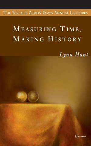 Measuring Time, Making History de Lynn Hunt