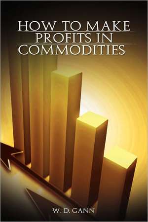 How to Make Profits in Commodities: A Review of the Stock Market with Rules and Methods for Selecting Stocks de W. D. Gann