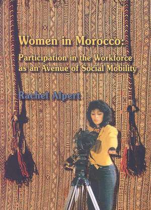 Women in Morocco: Participation in the Workforce as an Avenue of Social Mobility de Rachel Alpert