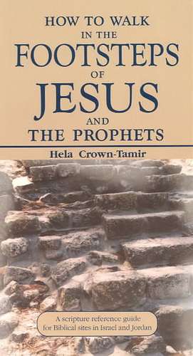 How to Walk in the Footsteps of Jesus and the Prophets: A Scripture Reference Guide for Biblical Sites in Israel and Jordan de Hela Crown-Tamir