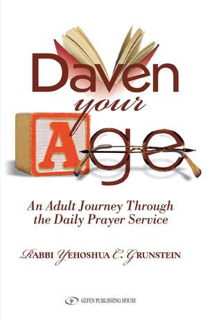 Daven your age: An Adult Journey Through the Daily Prayer Service de Rabbi Yehoshua C Grunstein