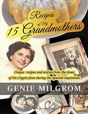 Recipes of My 15 Grandmothers: Unique Recipes and Stories from the Times of the Crypto-Jews During the Spanish Inquisition de Genie Milgrom