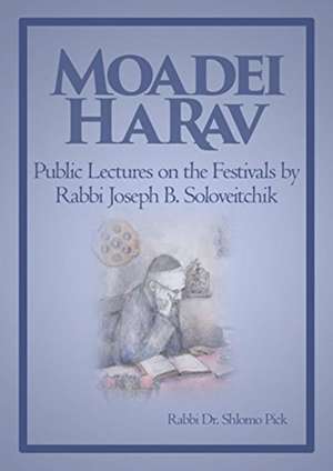 Moadei HaRav: Public Lectures on the Festivals by Rabbi Joseph B. Soloveitchik de Rabbi Dr. Shlomo Pick