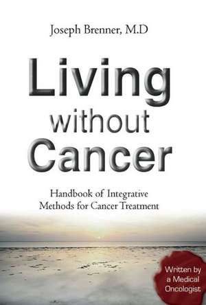 Living Without Cancer - Handbook of Integrative Methhods for Cancer Treatment de JOSEPH BRENNER