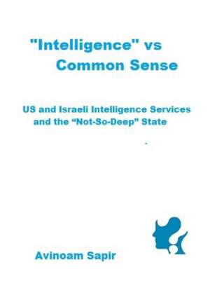 "Intelligence" vs. Common Sense: US and Israeli Intelligence Services and the "Not-So-Deep" State de Avinoam Sapir