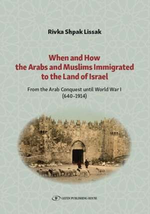 When and How the Arabs and Muslims Immigrated to the Land of Israel: From the Arab Conquest Until World War I (640-1914) de Rivka Shpak Lissak