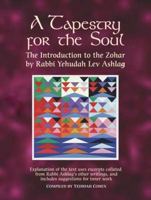 A Tapestry for the Soul: The Introduction to the Zohar by Rabbi Yehudah Lev Ashlag, Explained Using Excerpts Collated from His Other Writings Including Suggestions for Inner Work de Rabbi Yehudah Lev Ashlag