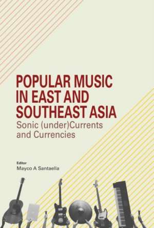 Popular Music in East and Southeast Asia: Sonic (Under)Currents and Currencies de Adil Johan