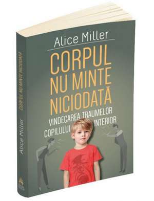 Corpul nu minte niciodata de Alice Miller