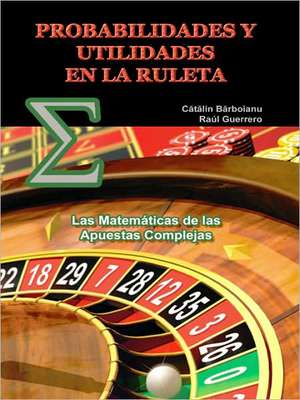 Probabilidades y Utilidades En La Ruleta: Las Matematicas de Las Apuestas Complejas de Catalin Barboianu