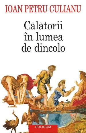 Calatorii in lumea de dincolo (Editia 2015) de Ioan Petru Culianu